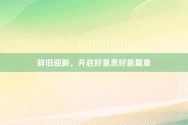 辞旧迎新，开启好意思好新篇章