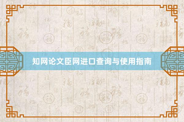 知网论文臣网进口查询与使用指南