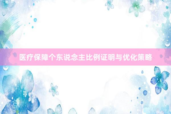 医疗保障个东说念主比例证明与优化策略