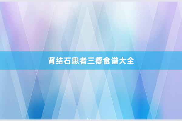 肾结石患者三餐食谱大全